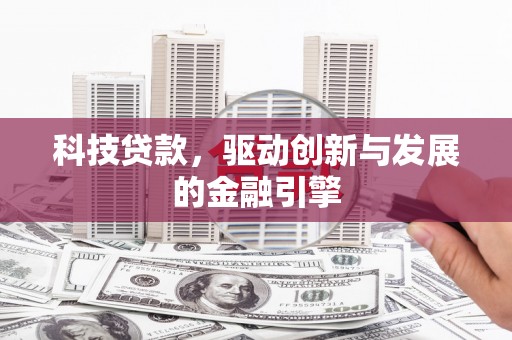 贵州科技贷款，驱动创新与发展的金融引擎