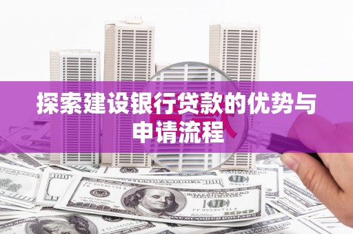 贵州探索建设银行贷款的优势与申请流程