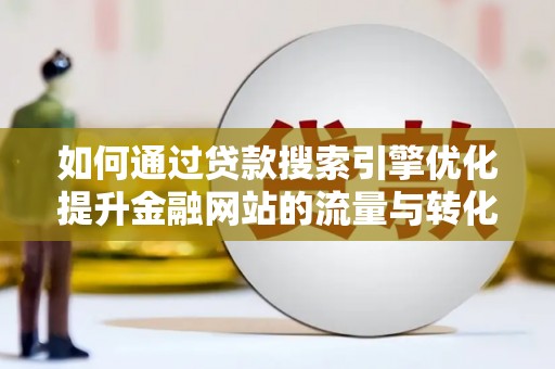 贵州如何通过贷款搜索引擎优化提升金融网站的流量与转化率