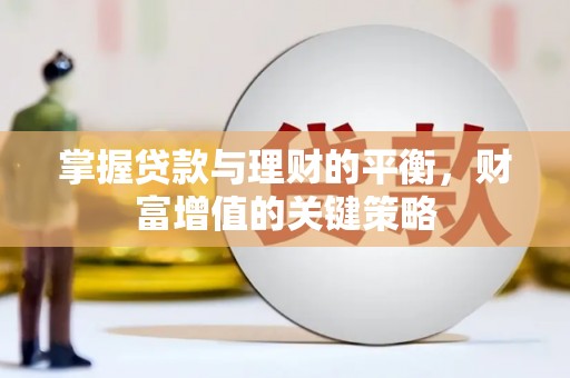 贵州掌握贷款与理财的平衡，财富增值的关键策略