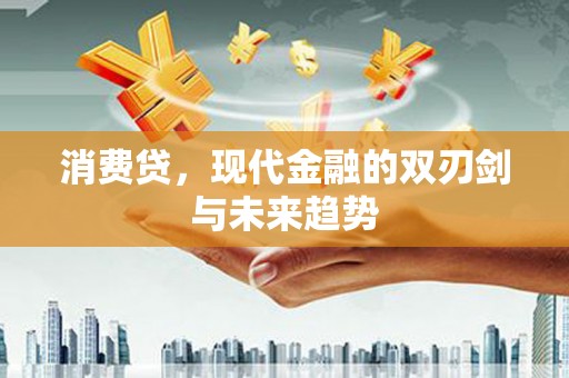 贵州消费贷，现代金融的双刃剑与未来趋势