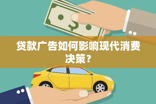 贵州贷款广告如何影响现代消费决策？