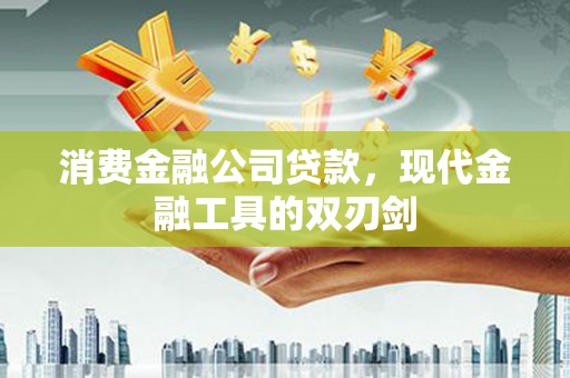 贵州消费金融公司贷款，现代金融工具的双刃剑