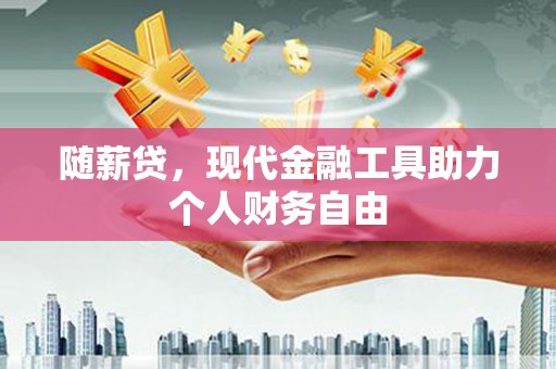 贵州随薪贷，现代金融工具助力个人财务自由