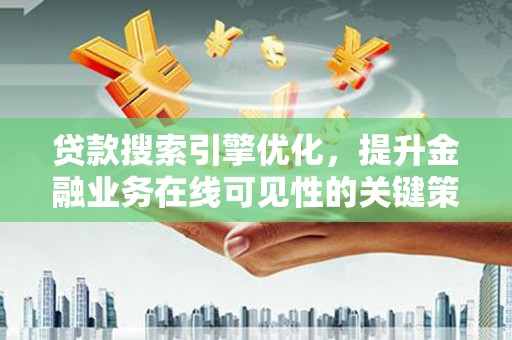 贵州贷款搜索引擎优化，提升金融业务在线可见性的关键策略