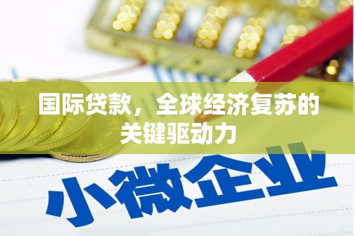 贵州国际贷款，全球经济复苏的关键驱动力