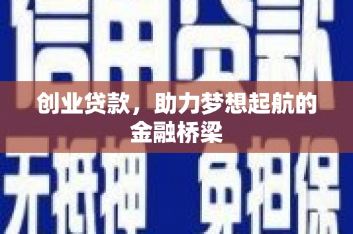贵州创业贷款，助力梦想起航的金融桥梁
