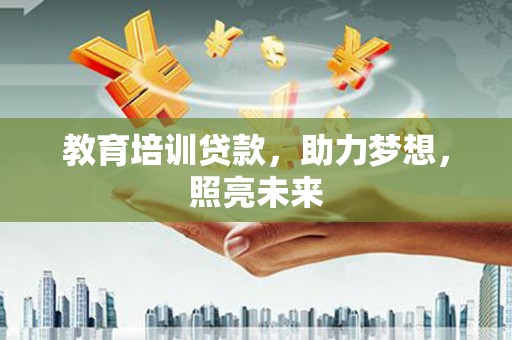 贵州教育培训贷款，助力梦想，照亮未来