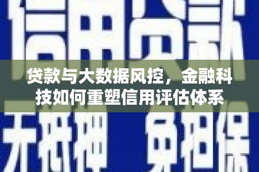 贵州贷款与大数据风控，金融科技如何重塑信用评估体系