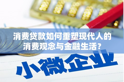 贵州消费贷款如何重塑现代人的消费观念与金融生活？