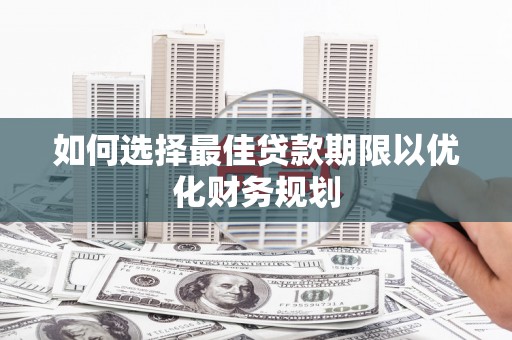 贵州如何选择最佳贷款期限以优化财务规划