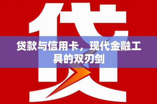 贵州贷款与信用卡，现代金融工具的双刃剑
