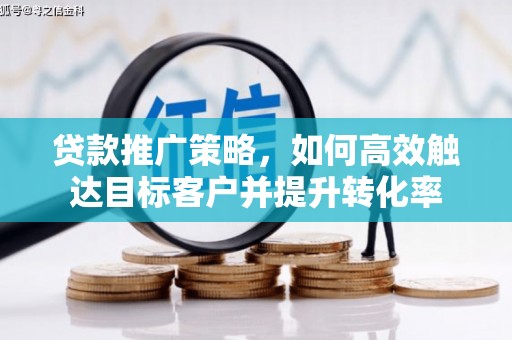 贵州贷款推广策略，如何高效触达目标客户并提升转化率