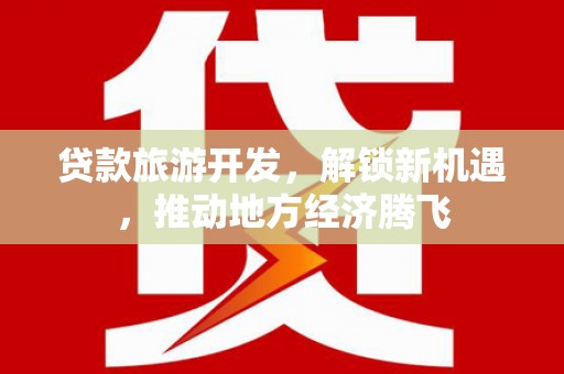贵州贷款旅游开发，解锁新机遇，推动地方经济腾飞
