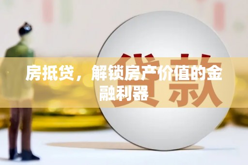 贵州房抵贷，解锁房产价值的金融利器
