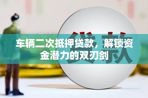 贵州车辆二次抵押贷款，解锁资金潜力的双刃剑