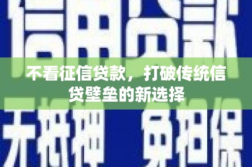 贵州不看征信贷款，打破传统信贷壁垒的新选择