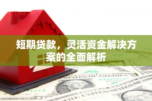 贵州短期贷款，灵活资金解决方案的全面解析