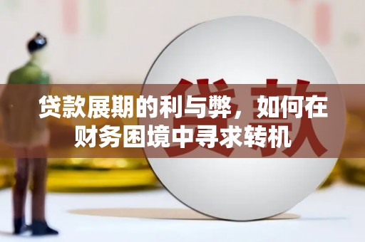 贵州贷款展期的利与弊，如何在财务困境中寻求转机