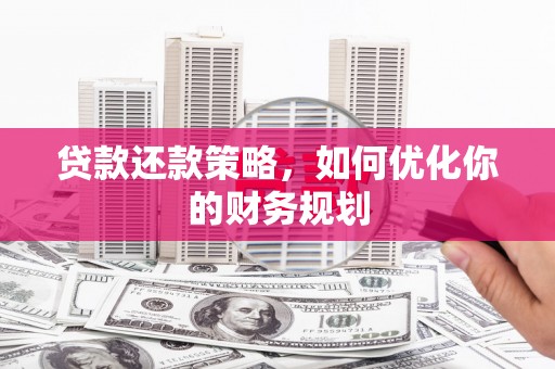 贵州贷款还款策略，如何优化你的财务规划