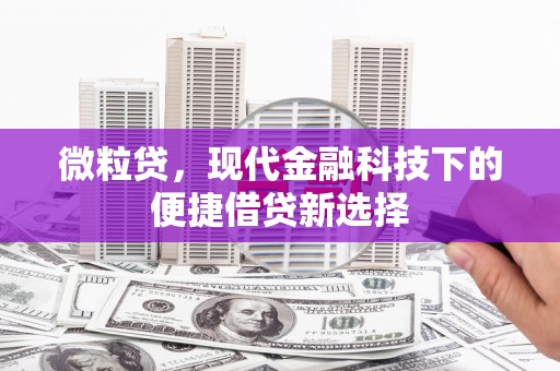 贵州微粒贷，现代金融科技下的便捷借贷新选择