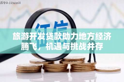 贵州旅游开发贷款助力地方经济腾飞，机遇与挑战并存