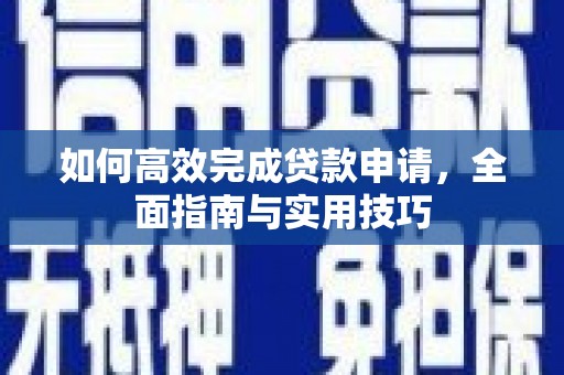 贵州如何高效完成贷款申请，全面指南与实用技巧