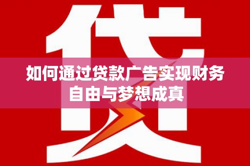 贵州如何通过贷款广告实现财务自由与梦想成真