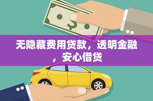 贵州无隐藏费用贷款，透明金融，安心借贷