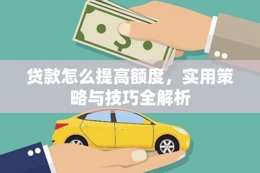 贵州贷款怎么提高额度，实用策略与技巧全解析