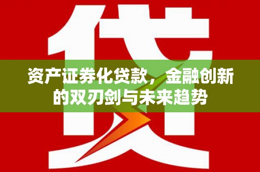 贵州资产证券化贷款，金融创新的双刃剑与未来趋势