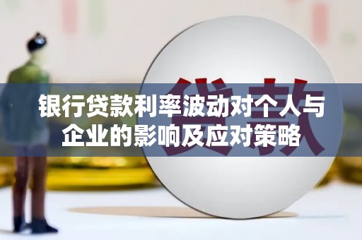 贵州银行贷款利率波动对个人与企业的影响及应对策略