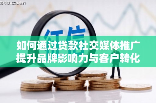 贵州如何通过贷款社交媒体推广提升品牌影响力与客户转化率