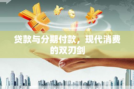 贵州贷款与分期付款，现代消费的双刃剑