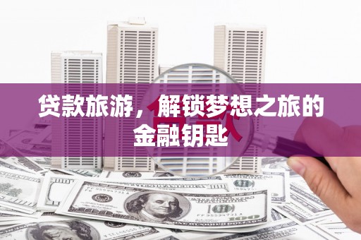 贵州贷款旅游，解锁梦想之旅的金融钥匙