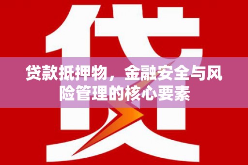 贵州贷款抵押物，金融安全与风险管理的核心要素
