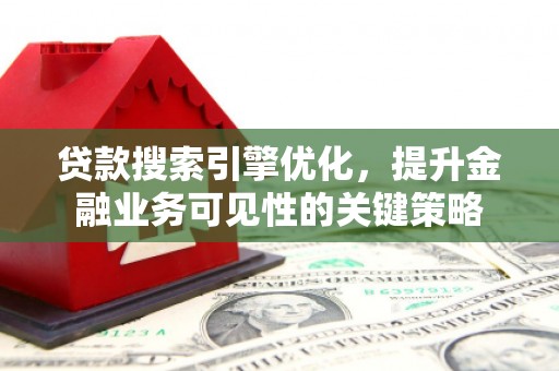 贵州贷款搜索引擎优化，提升金融业务可见性的关键策略