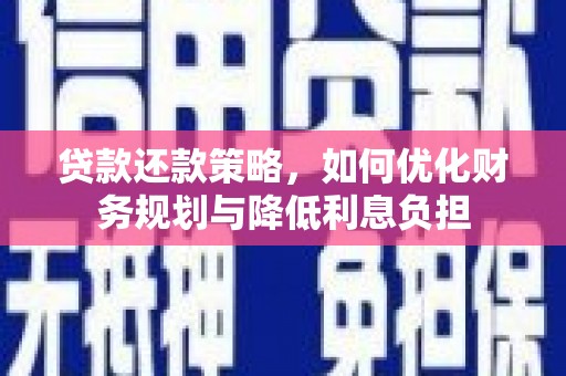 贵州贷款还款策略，如何优化财务规划与降低利息负担
