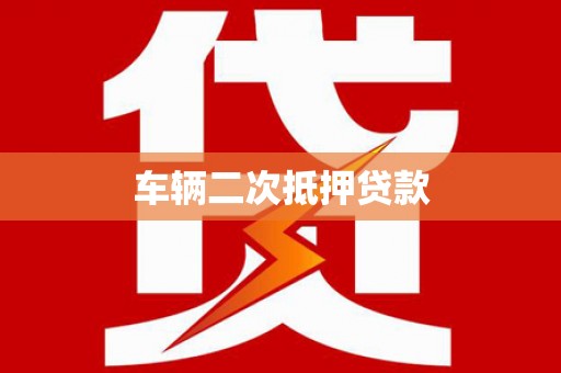 贵州车辆二次抵押贷款