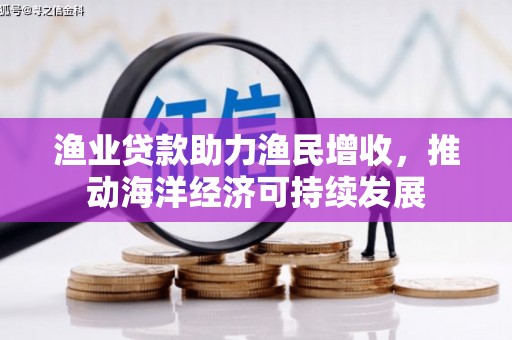 贵州渔业贷款助力渔民增收，推动海洋经济可持续发展
