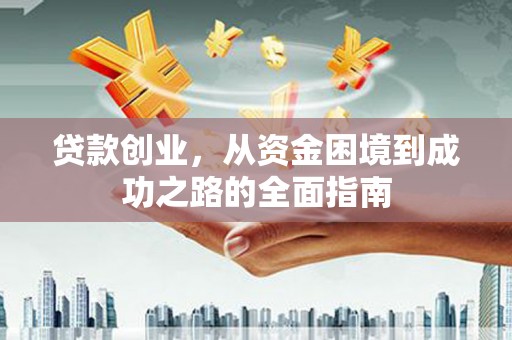 贵州贷款创业，从资金困境到成功之路的全面指南