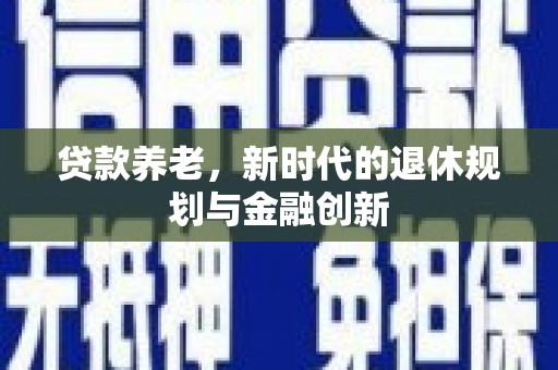贵州贷款养老，新时代的退休规划与金融创新