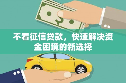 贵州不看征信贷款，快速解决资金困境的新选择