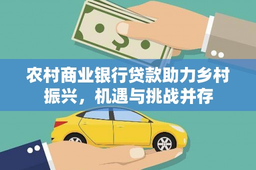 贵州农村商业银行贷款助力乡村振兴，机遇与挑战并存