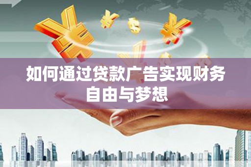 贵州如何通过贷款广告实现财务自由与梦想