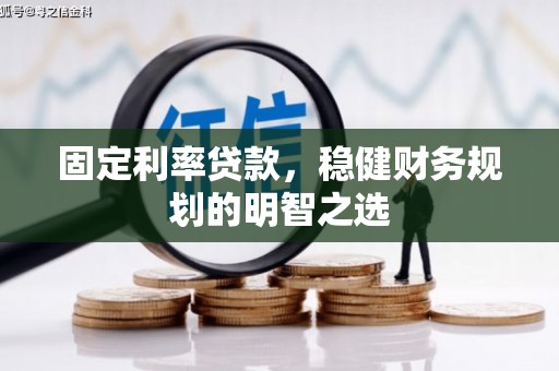 贵州固定利率贷款，稳健财务规划的明智之选