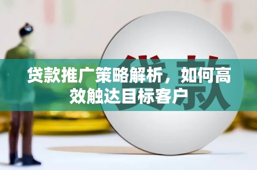 贵州贷款推广策略解析，如何高效触达目标客户