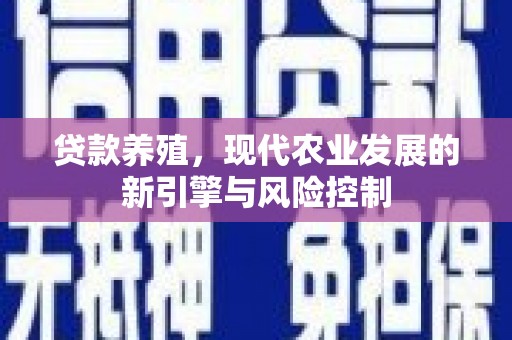 贵州贷款养殖，现代农业发展的新引擎与风险控制