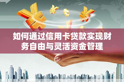 贵州如何通过信用卡贷款实现财务自由与灵活资金管理