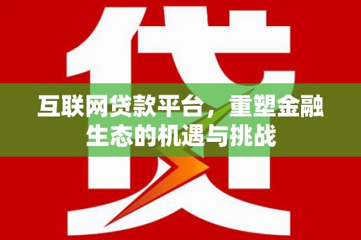 贵州互联网贷款平台，重塑金融生态的机遇与挑战